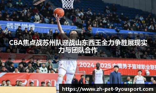 CBA焦点战苏州队迎战山东西王全力争胜展现实力与团队合作
