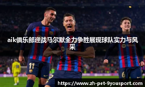 aik俱乐部迎战马尔默全力争胜展现球队实力与风采