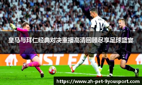 皇马与拜仁经典对决重播高清回顾尽享足球盛宴