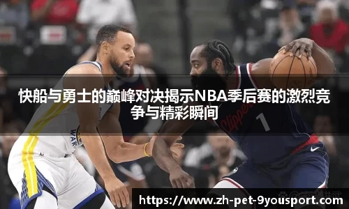 快船与勇士的巅峰对决揭示NBA季后赛的激烈竞争与精彩瞬间