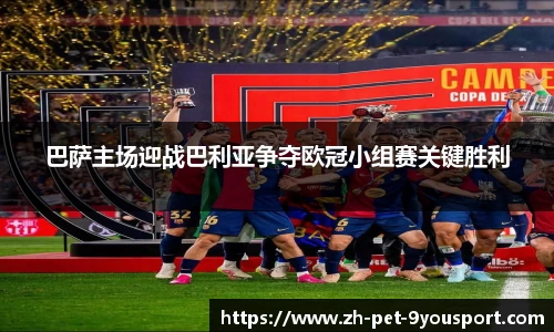 巴萨主场迎战巴利亚争夺欧冠小组赛关键胜利