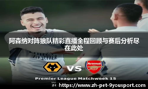 阿森纳对阵狼队精彩直播全程回顾与赛后分析尽在此处
