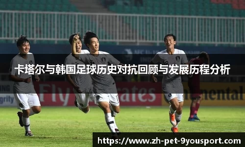 卡塔尔与韩国足球历史对抗回顾与发展历程分析