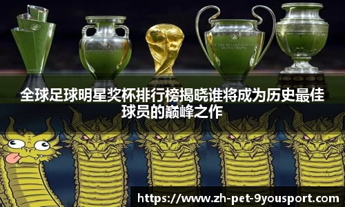 全球足球明星奖杯排行榜揭晓谁将成为历史最佳球员的巅峰之作