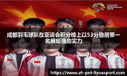 成都羽毛球队在亚运会积分榜上以53分稳居第一名展现强劲实力