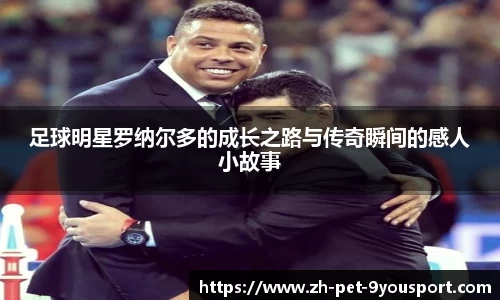 足球明星罗纳尔多的成长之路与传奇瞬间的感人小故事