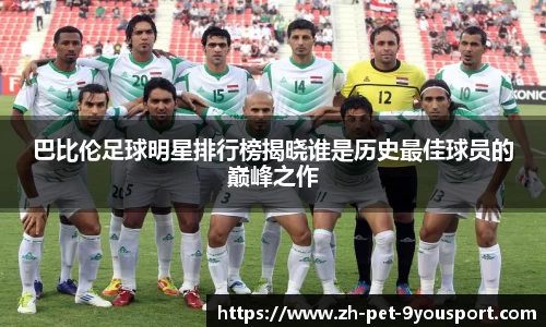 巴比伦足球明星排行榜揭晓谁是历史最佳球员的巅峰之作