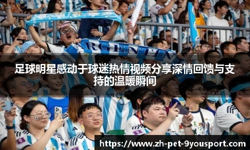 足球明星感动于球迷热情视频分享深情回馈与支持的温暖瞬间
