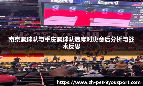 南京篮球队与重庆篮球队速度对决赛后分析与战术反思