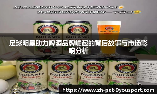 足球明星助力啤酒品牌崛起的背后故事与市场影响分析